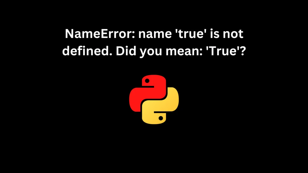 NameError: name 'true' is not defined. Did you mean: 'True'?