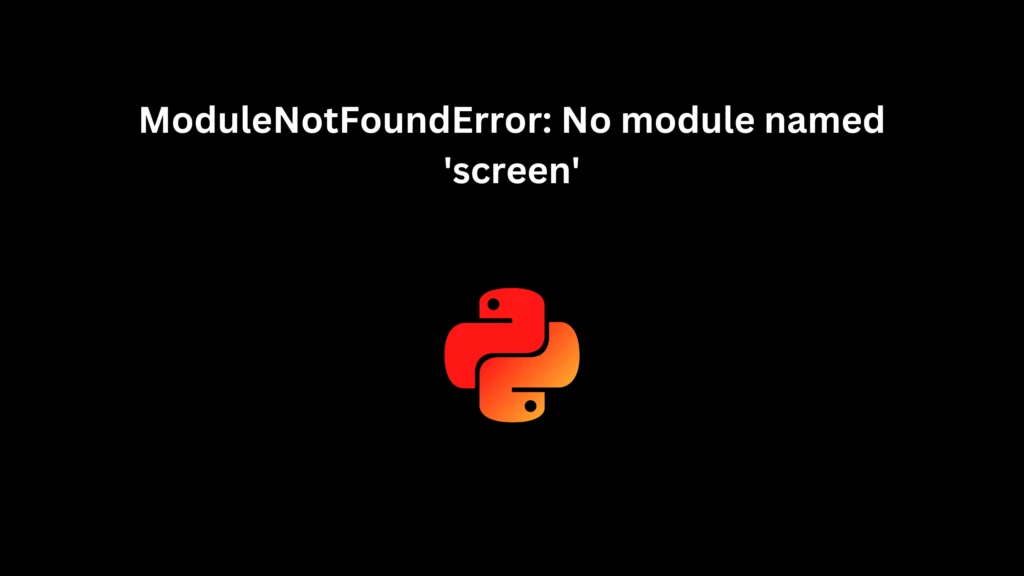 ModuleNotFoundError: No module named 'screen'