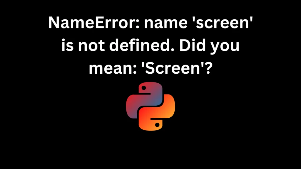 NameError: name 'screen' is not defined. Did you mean: 'Screen'?